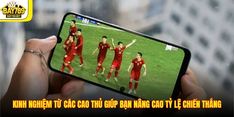 Kinh nghiệm từ các cao thủ giúp bạn nâng cao tỷ lệ chiến thắng